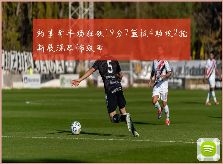 约基奇半场狂砍19分7篮板4助攻2抢断展现恐怖效率