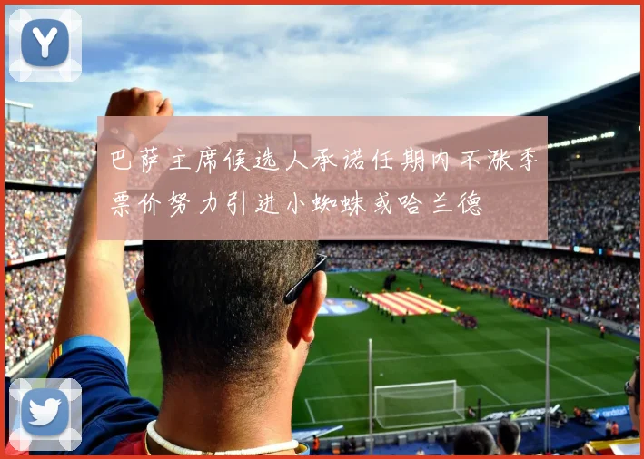巴萨主席候选人承诺任期内不涨季票价努力引进小蜘蛛或哈兰德