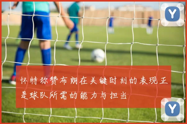 怀特称赞布朗在关键时刻的表现正是球队所需的能力与担当