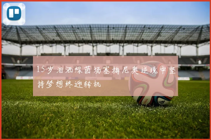 15岁泪洒绿茵场塞梅尼奥逆境中坚持梦想终迎转机
