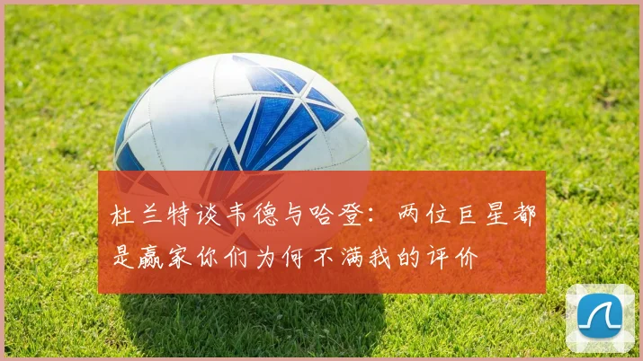 杜兰特谈韦德与哈登：两位巨星都是赢家你们为何不满我的评价