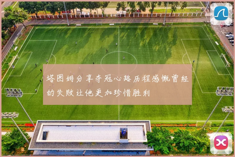 塔图姆分享夺冠心路历程感慨曾经的失败让他更加珍惜胜利