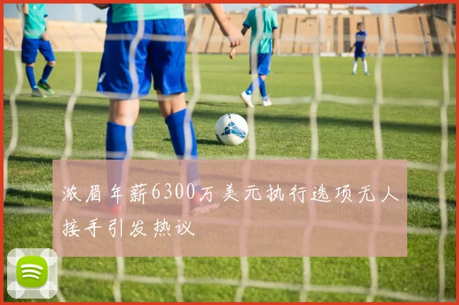 浓眉年薪6300万美元执行选项无人接手引发热议