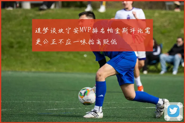 追梦谈坎宁安MVP排名帕金斯评论需更公正不应一味抬高贬低