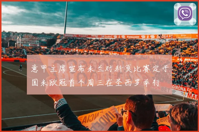 意甲主席宣布米兰对科莫比赛定于国米欧冠首个周三在圣西罗举行