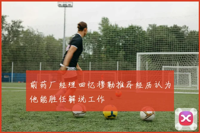 前药厂经理回忆穆勒推荐经历认为他能胜任解说工作