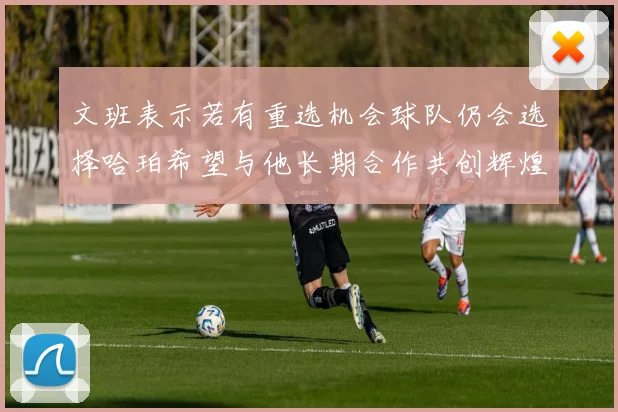 文班表示若有重选机会球队仍会选择哈珀希望与他长期合作共创辉煌